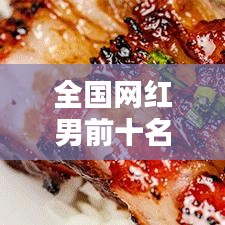 全国网红男前十名榜单揭晓，谁荣登榜首？