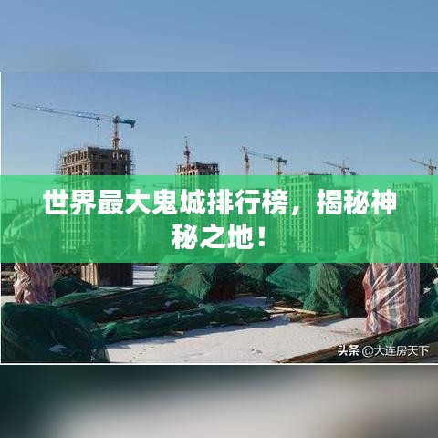 世界最大鬼城排行榜，揭秘神秘之地！