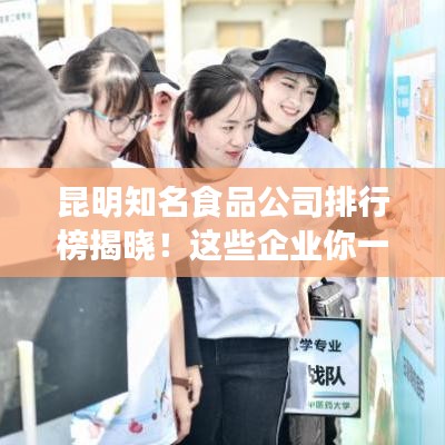 昆明知名食品公司排行榜揭晓！这些企业你一定不能错过！