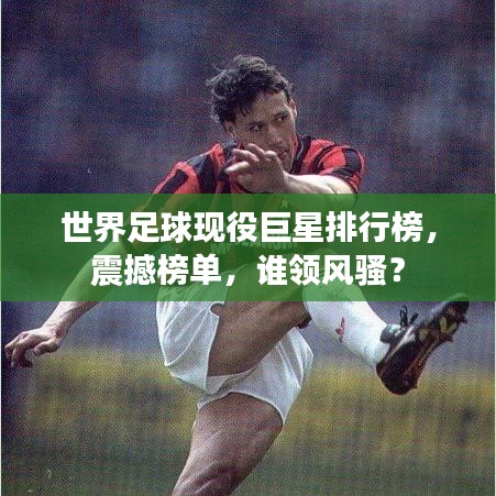 世界足球现役巨星排行榜，震撼榜单，谁领风骚？
