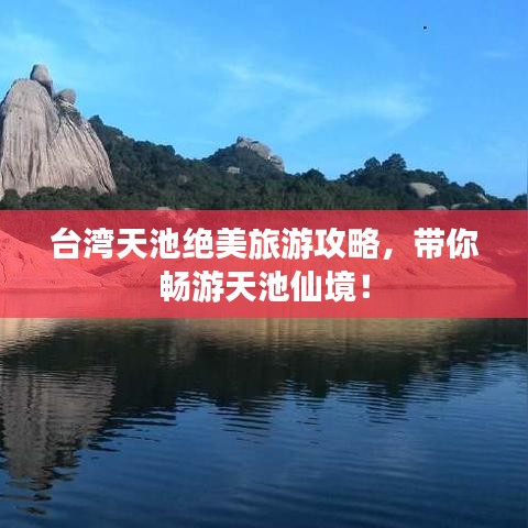 台湾天池绝美旅游攻略，带你畅游天池仙境！