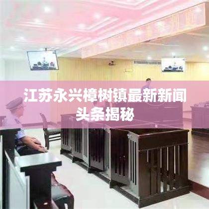 江苏永兴樟树镇最新新闻头条揭秘
