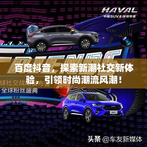 百度抖音，探索新潮社交新体验，引领时尚潮流风潮！