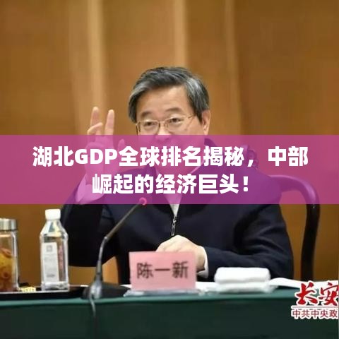 湖北GDP全球排名揭秘，中部崛起的经济巨头！