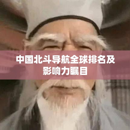 中国北斗导航全球排名及影响力瞩目