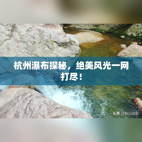 杭州瀑布探秘，绝美风光一网打尽！