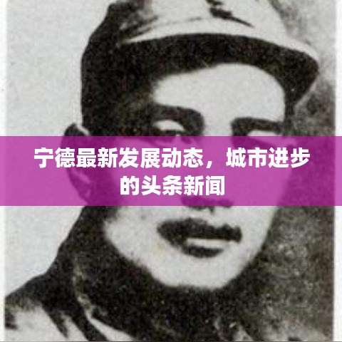 宁德最新发展动态，城市进步的头条新闻