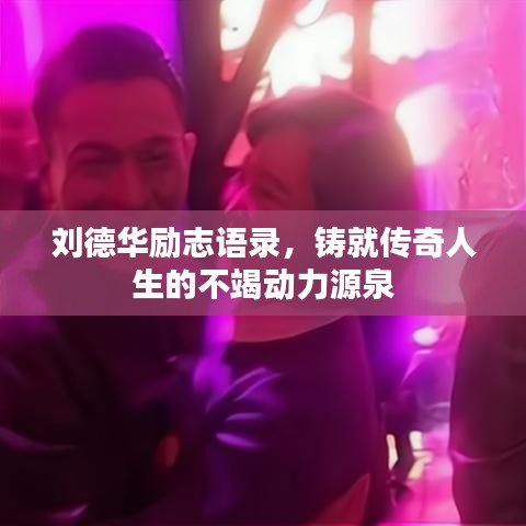 刘德华励志语录，铸就传奇人生的不竭动力源泉