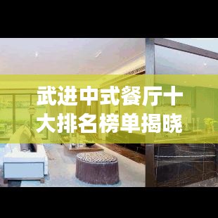 武进中式餐厅十大排名榜单揭晓，传统美食的绝佳品鉴之选