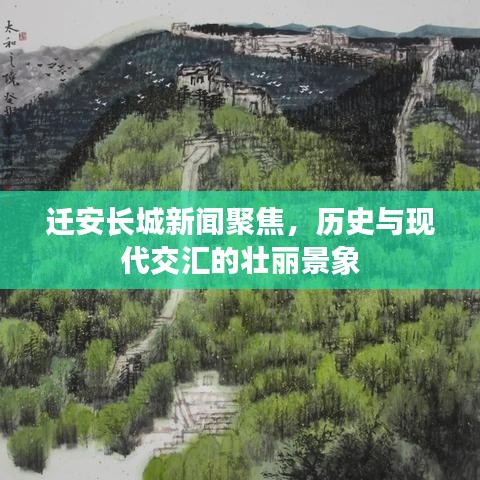 迁安长城新闻聚焦，历史与现代交汇的壮丽景象