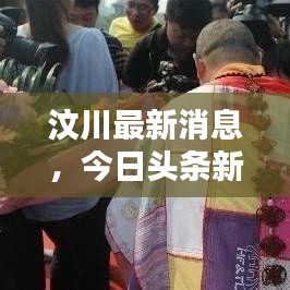 汶川最新消息，今日头条新闻（XXXX年XX月XX日）一览