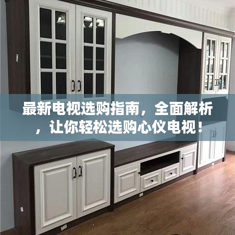 最新电视选购指南，全面解析，让你轻松选购心仪电视！