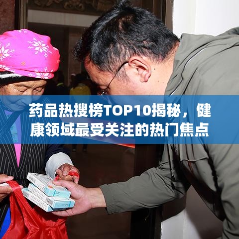 药品热搜榜TOP10揭秘，健康领域最受关注的热门焦点