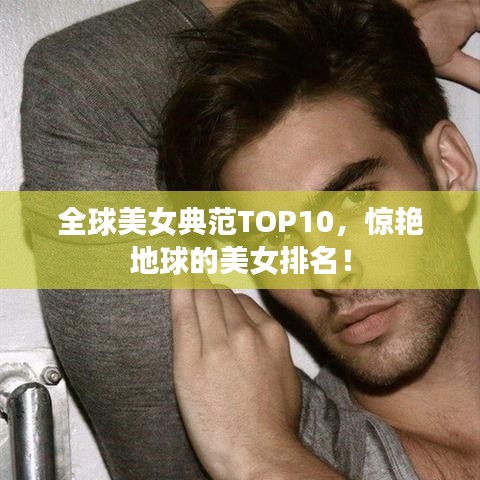 全球美女典范TOP10，惊艳地球的美女排名！