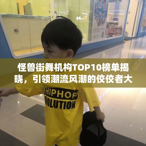 怪兽街舞机构TOP10榜单揭晓，引领潮流风潮的佼佼者大放异彩！
