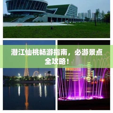 潜江仙桃畅游指南，必游景点全攻略！