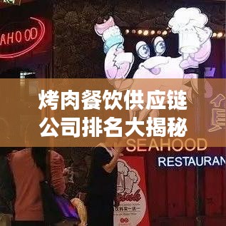 烤肉餐饮供应链公司排名大揭秘，行业领军者榜单出炉！