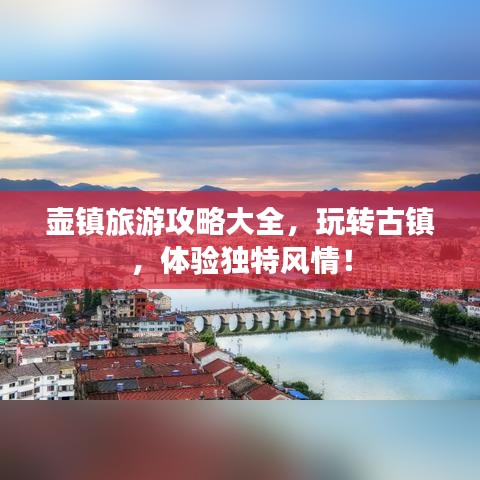 壶镇旅游攻略大全，玩转古镇，体验独特风情！