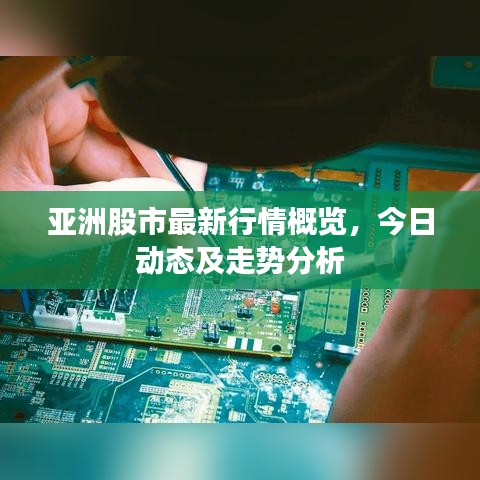 亚洲股市最新行情概览，今日动态及走势分析