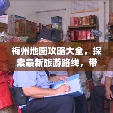 梅州地图攻略大全，探索最新旅游路线，带你畅游梅州！