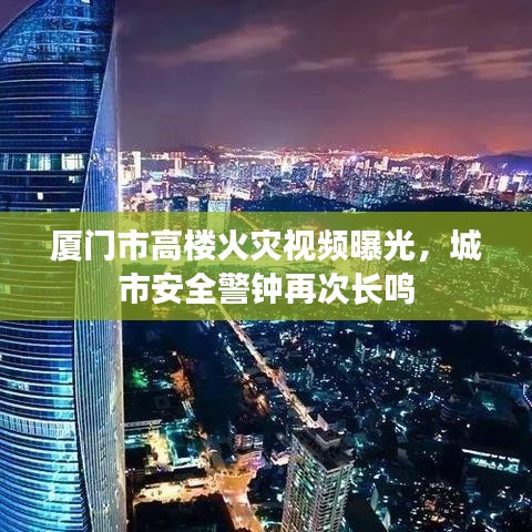厦门市高楼火灾视频曝光，城市安全警钟再次长鸣