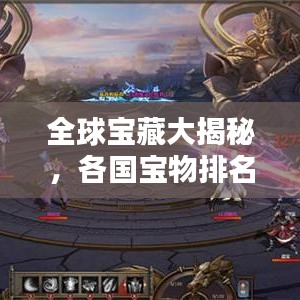 全球宝藏大揭秘，各国宝物排名榜单！