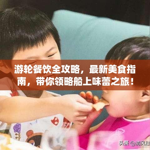 游轮餐饮全攻略，最新美食指南，带你领略船上味蕾之旅！