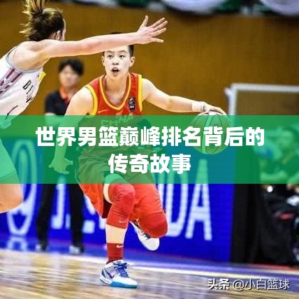 世界男篮巅峰排名背后的传奇故事