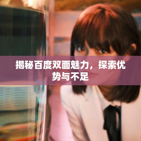 揭秘百度双面魅力，探索优势与不足