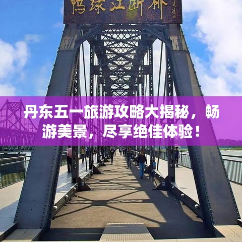 丹东五一旅游攻略大揭秘，畅游美景，尽享绝佳体验！