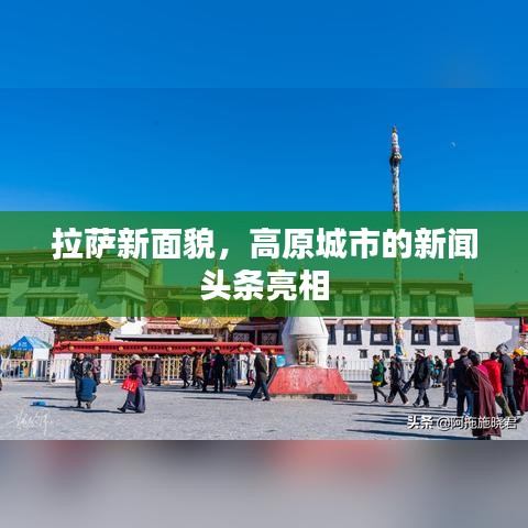 拉萨新面貌，高原城市的新闻头条亮相