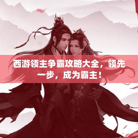 西游领主争霸攻略大全，领先一步，成为霸主！