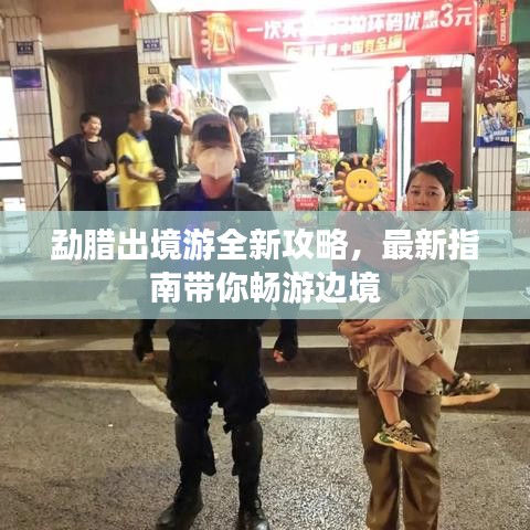 勐腊出境游全新攻略，最新指南带你畅游边境