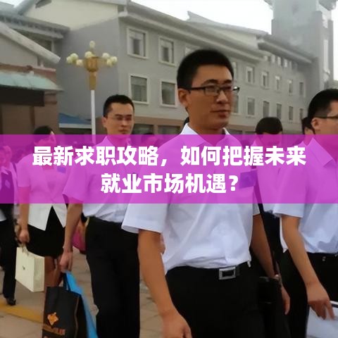 最新求职攻略，如何把握未来就业市场机遇？