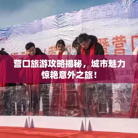 营口旅游攻略揭秘，城市魅力惊艳意外之旅！