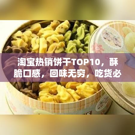 淘宝热销饼干TOP10，酥脆口感，回味无穷，吃货必选！