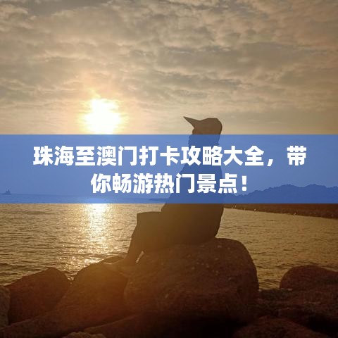 珠海至澳门打卡攻略大全，带你畅游热门景点！