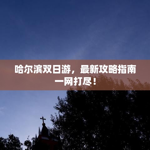 哈尔滨双日游，最新攻略指南一网打尽！