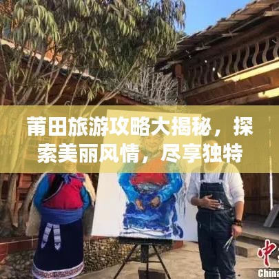 莆田旅游攻略大揭秘，探索美丽风情，尽享独特魅力！