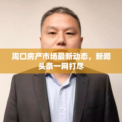 周口房产市场最新动态，新闻头条一网打尽
