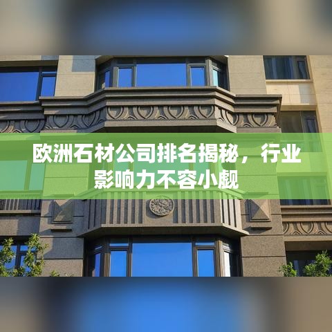 欧洲石材公司排名揭秘，行业影响力不容小觑