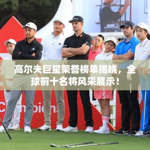 高尔夫巨星荣誉榜单揭晓，全球前十名将风采展示！