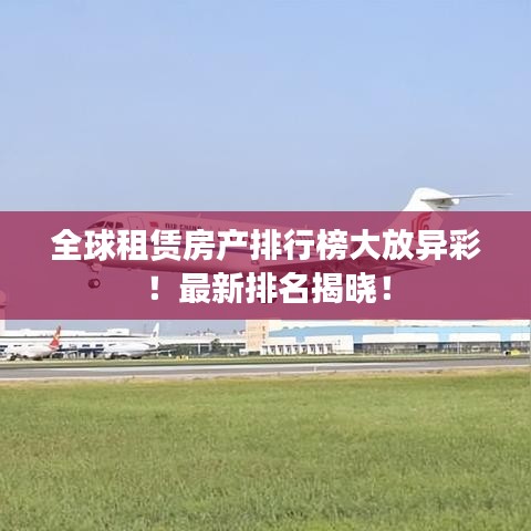全球租赁房产排行榜大放异彩！最新排名揭晓！