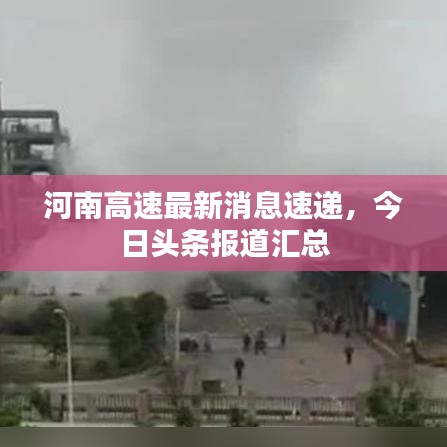河南高速最新消息速递，今日头条报道汇总