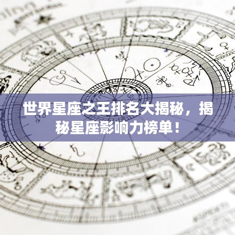 世界星座之王排名大揭秘，揭秘星座影响力榜单！
