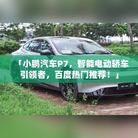 「小鹏汽车P7，智能电动轿车引领者，百度热门推荐！」