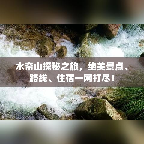 水帘山探秘之旅，绝美景点、路线、住宿一网打尽！