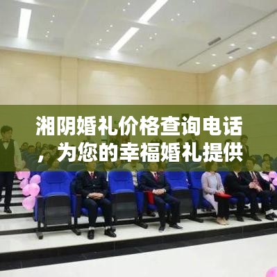 湘阴婚礼价格查询电话，为您的幸福婚礼提供一站式服务保障