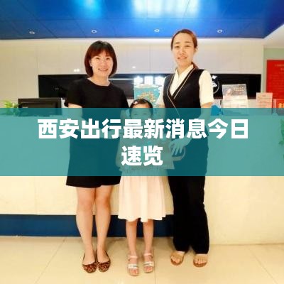 西安出行最新消息今日速览