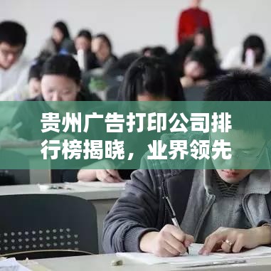 贵州广告打印公司排行榜揭晓，业界领先企业榜单